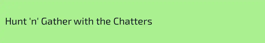 Hunt 'n' Gather with the Chatters